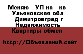 Меняю 3 УП на 2 кв. - Ульяновская обл., Димитровград г. Недвижимость » Квартиры обмен   